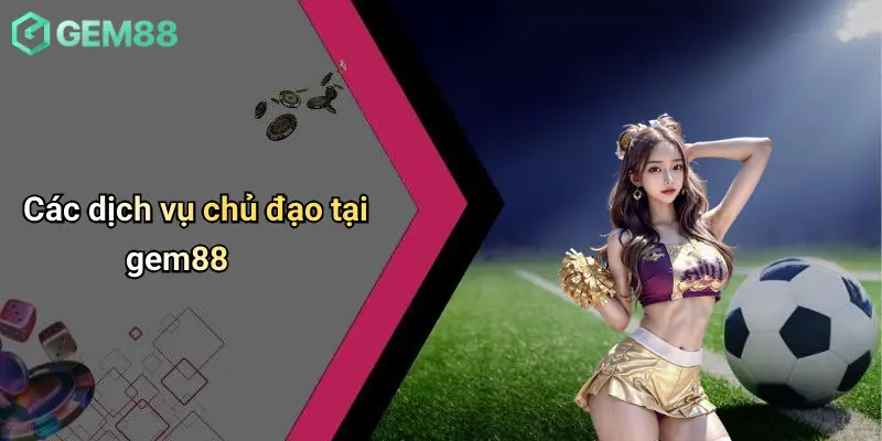 Giới Thiệu GEM88 2 Các dịch vụ chủ đạo tại gem88Các dịch vụ chủ đạo tại gem88