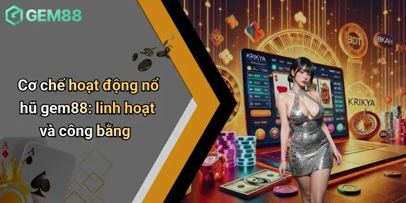 Nổ hũ GEM88 2 Cơ chế hoạt động nổ hũ gem88: linh hoạt và công bằng
