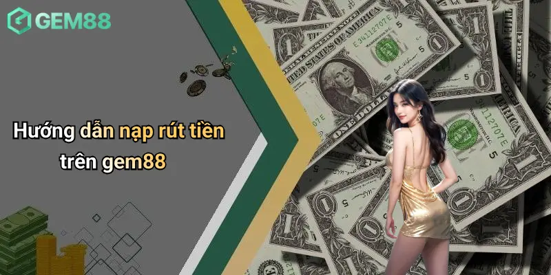 Hướng dẫn nạp rút tiền trên gem88