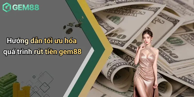 Rút Tiền GEM88: Quy Trình, Lưu Ý Và Giải Đáp Chi Tiết Cho Người Chơi 4 Hướng dẫn tối ưu hóa quá trình rút tiền gem88
