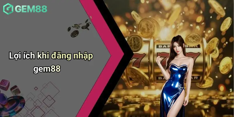 Đăng Nhập GEM88: Cánh Cửa An Toàn Vào Thế Giới Giải Trí Đỉnh Cao 2 Lợi ích khi đăng nhập gem88