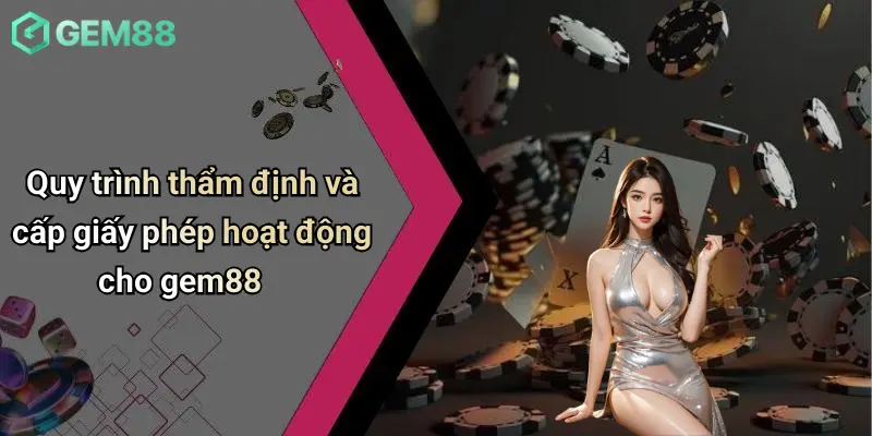 Giấy Phép Hoạt Động 3 Quy trình thẩm định và cấp giấy phép hoạt động cho gem88