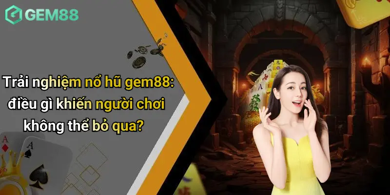 Nổ hũ GEM88 1 Trải nghiệm nổ hũ gem88: điều gì khiến người chơi không thể bỏ qua?
