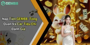 Nạp Tiền GEM88: Tổng Quan Và Các Tiêu Chí Đánh Giá 1 Nạp Tiền GEM88: Tổng Quan Và Các Tiêu Chí Đánh Giá